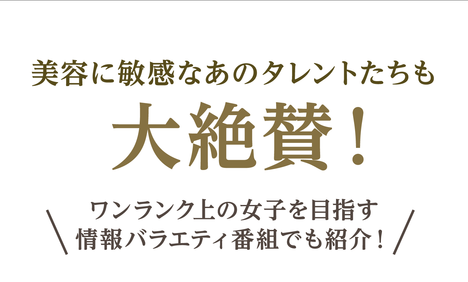 美容に敏感なあのタレントたちも大絶賛！ ワンランク上の女子を目指す情報バラエティ番組でも紹介！