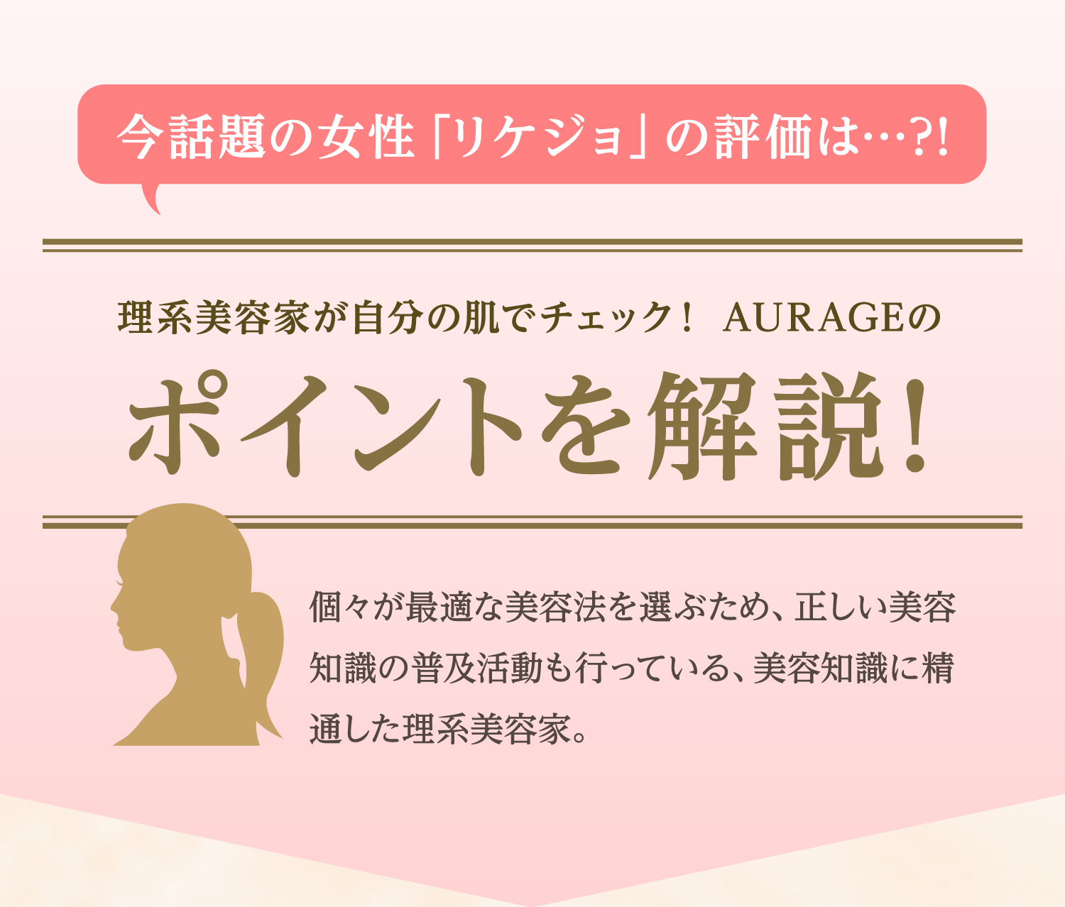 今話題の女性「リケジョ」の評価は…?! 理系美容家が自分の肌でチェック！ AURAGEのポイントを解説！ 個々が最適な美容法を選ぶため、正しい美容知識の普及活動も行っている、美容知識に精通した理系美容家。