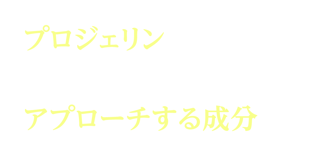 プロジェリン※1は世界が注目する年齢ゆえの肌悩みにアプローチする成分です！