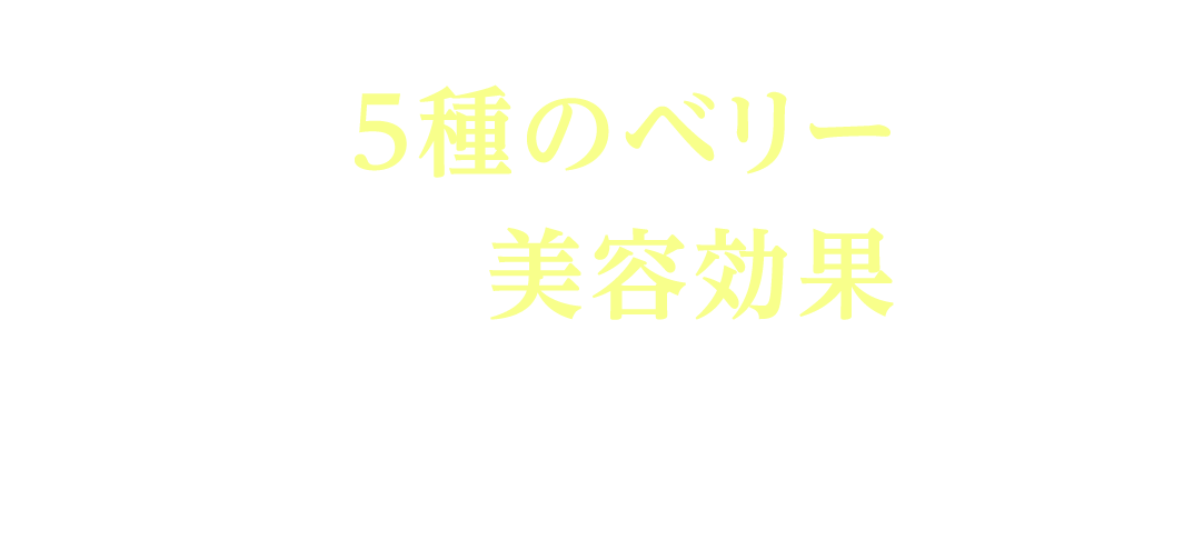 さらに5種のベリー※2は多角的な美容効果が期待できます。