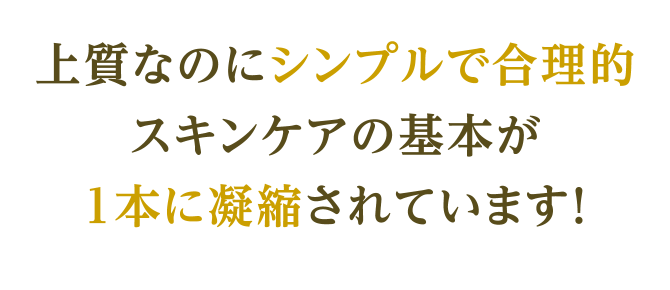 上質なのにシンプルで合理的 スキンケアの基本が1本に凝縮されています！