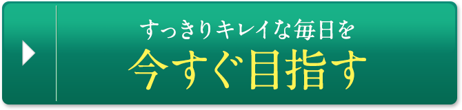 すっきりキレイな毎日を今すぐ目指す