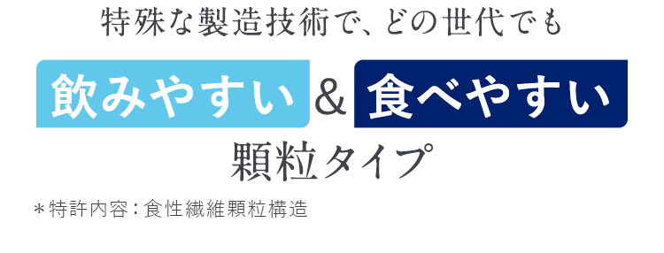 特殊な製造技術で、どの世代でも飲みやすい＆食べやすい顆粒タイプ