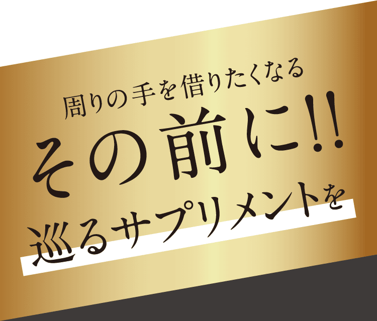 周りの手を借りたくなるその前に!!巡るサプリメントを