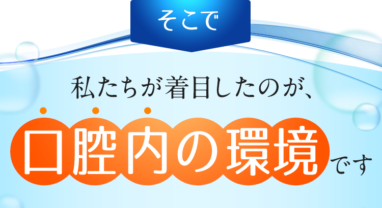 私たちが着目したのが、口腔内の環境です